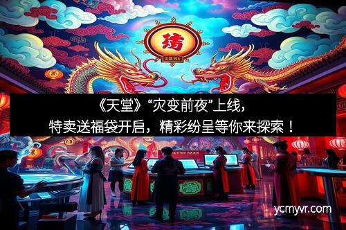 《天堂》“灾变前夜”上线，特卖送福袋开启，精彩纷呈等你来探索！